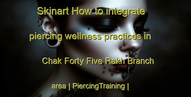 Skinart How to integrate piercing wellness practices in Chak Forty Five Rakh Branch area | PiercingTraining | PiercingClasses | SkinartTraining-Pakistan